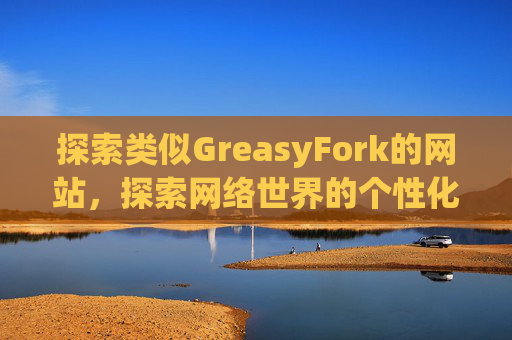 探索类似GreasyFork的网站，探索网络世界的个性化定制之旅