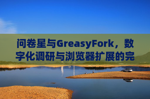 问卷星与GreasyFork，数字化调研与浏览器扩展的完美结合